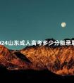 2024山东成人高考多少分能录取