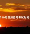2024年10月四川自考考试时间:10月22日-23日