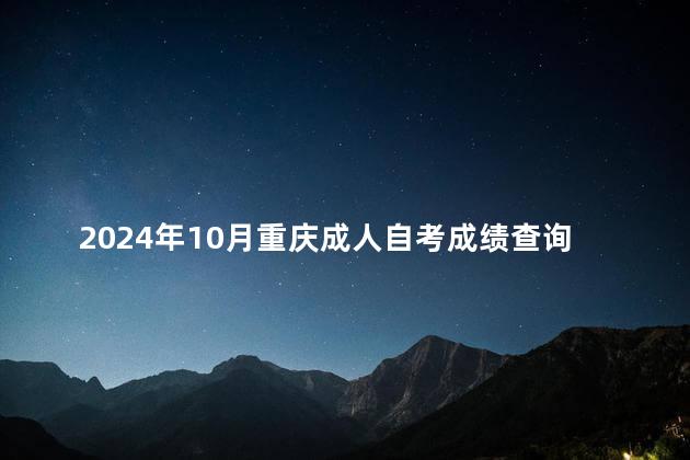 2024年10月重庆成人自考成绩查询时间