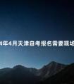 2024年4月天津自考报名需要现场确认吗