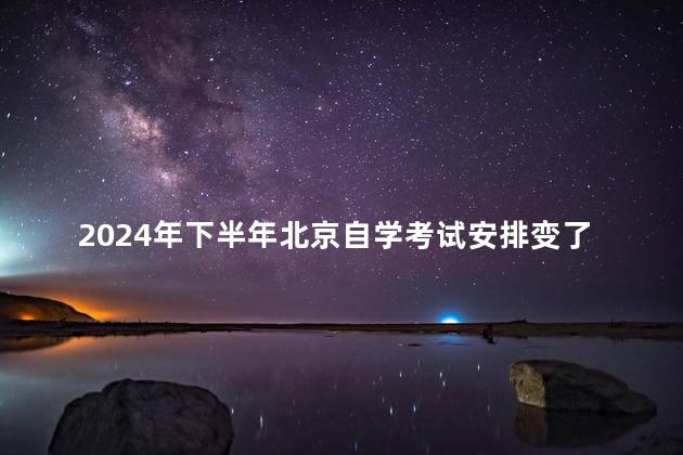 2024年下半年北京自学考试安排变了