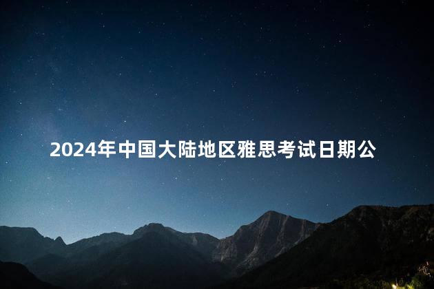 2024年中国大陆地区雅思考试日期公布