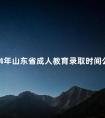 2024年山东省成人教育录取时间公布