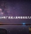 2024年广东成人高考报名在几月