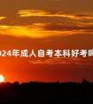 2024年成人自考本科好考吗