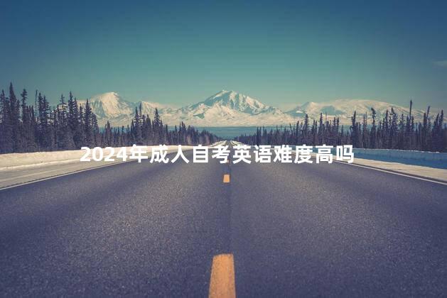 2024年成人自考英语难度高吗