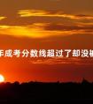 2024年成考分数线超过了却没被录取