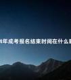 2024年成考报名结束时间在什么时候