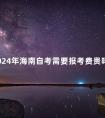 2024年海南自考需要报考费贵吗