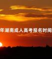 2024年湖南成人高考报名时间须知