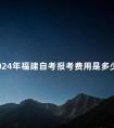2024年福建自考报考费用是多少