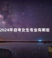 2024年自考女生专业有哪些