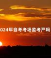 2024年自考考场监考严吗