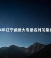 2024年辽宁函授大专报名时间是多久