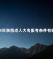 2024年陕西成人大专报考条件有哪些
