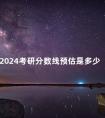 2024考研分数线预估是多少