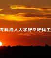 专科成人大学好不好找工作