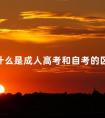什么是成人高考和自考的区别
