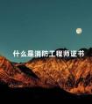 什么是消防工程师证书