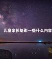 儿童家长培训一些什么内容