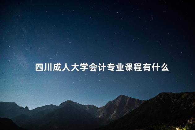 四川成人大学会计专业课程有什么