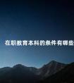 在职教育本科的条件有哪些