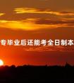 大专毕业后还能考全日制本科吗