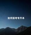 如何报考专升本