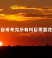 广东自考考完所有科目需要花费多少