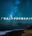 广西成人大学四年要花多少钱