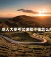 成人大专考试课程不懂怎么办