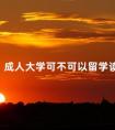 成人大学可不可以留学读