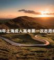 2024年上海成人高考第一次志愿填报时间是什么