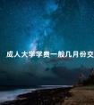 成人大学学费一般几月份交