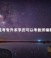 成考专升本学历可以考教师编制吗