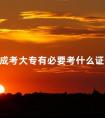 成考大专有必要考什么证书
