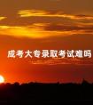成考大专录取考试难吗