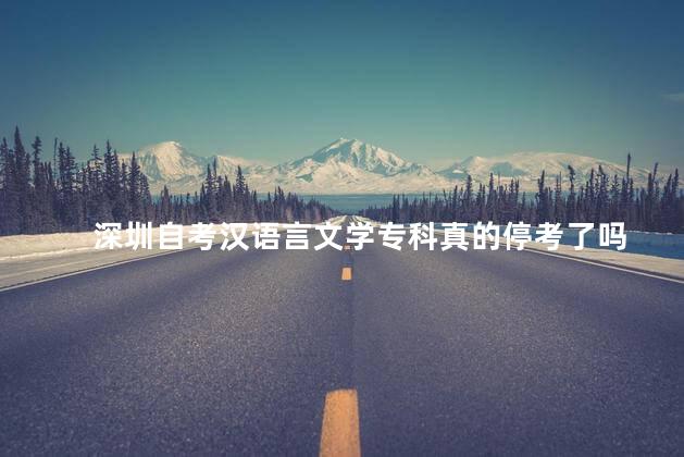 深圳自考汉语言文学专科真的停考了吗