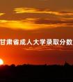 甘肃省成人大学录取分数线