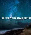 福州成人本科可以考银行吗