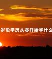 35岁没学历从零开始学什么好