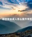 初中毕业成人怎么提升学历