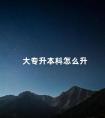 大专升本科怎么升