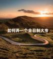 如何弄一个全日制大专