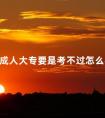 成人大专要是考不过怎么办