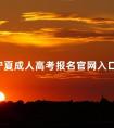 10月宁夏成人高考报名官网入口以及报名注意事项