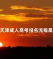 2024天津成人高考报名流程是什么