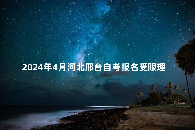 2024年4月河北邢台自考报名受限理论课报考点一览表