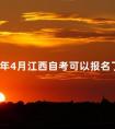 2024年4月江西自考可以报名了吗