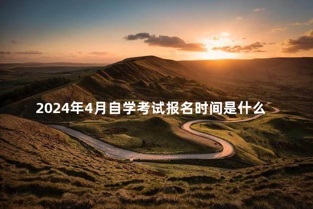 2024年4月自学考试报名时间是什么时候